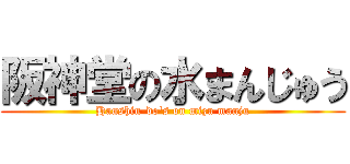 阪神堂の水まんじゅう (Hanshin-do\'s on mizu manju)