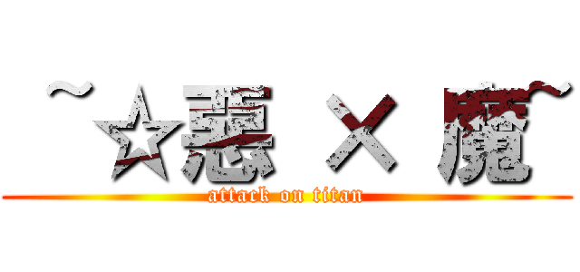  ~☆惡 × 魔~ (attack on titan)