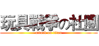 玩具戰爭の社團 (attack on titan)