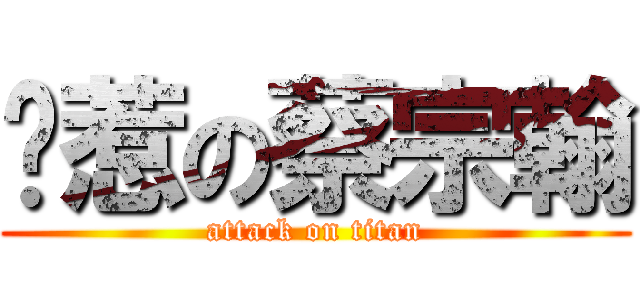 耍惹の蔡宗翰 (attack on titan)