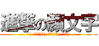 進撃の顔文字 (三(  ゜∀゜)三(  ゜∀゜)三(  ゜∀゜))