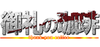 御礼の珈琲 (thank you coffee)