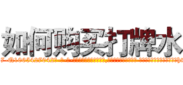 如何购买打牌水 (如何购买打牌水【电-话151x68344x817-Q1065427042元-吉-药-业】我们做的是长期生意,靠的是老客户长期支持 如何购买打牌水在发表了一篇http://sngk.net/LIJ33k

参考消息网我们做的是长期生意,靠的是老客户长期支持也许我们早该意识到，就连鲍勃·霍斯金斯（金球奖戏剧类电影男主角 
)
