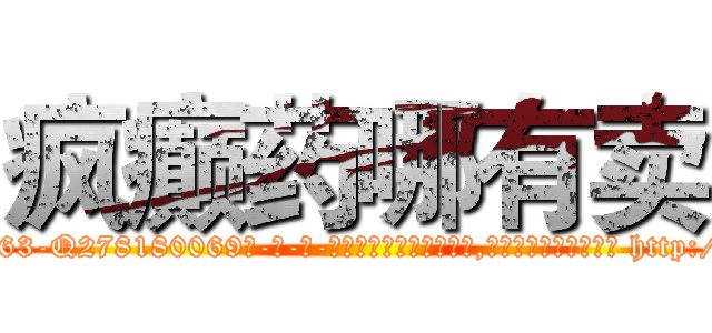 疯癫药哪有卖 (疯癫药哪有卖【电-186x2687x6963-Q278180069元-吉-药-业】我们做的是长期生意,靠的是老客户长期支持 http://sngk.net/XFBPhd
)