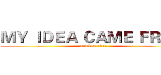 ＭＹ ＩＤＥＡ ＣＡＭＥ ＦＲＯＭ (attack on titan)