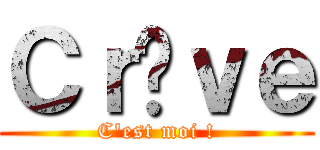 Ｃｒèｖｅ (C\'est moi !)