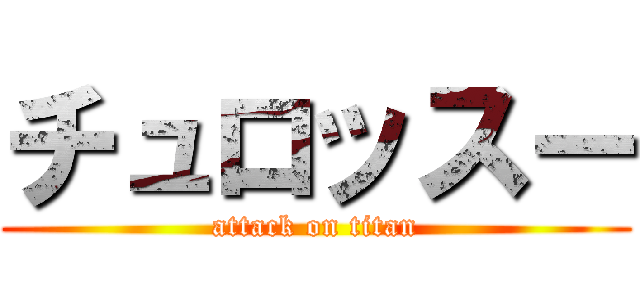チュロッスー (attack on titan)
