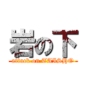 岩の下 (attack on TAISHO)