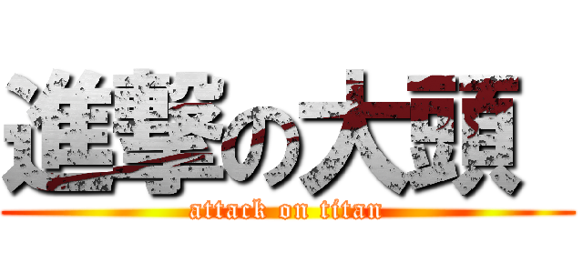進撃の大頭  (attack on titan)