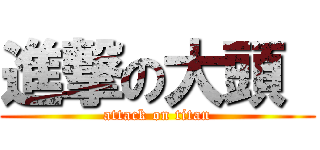 進撃の大頭  (attack on titan)