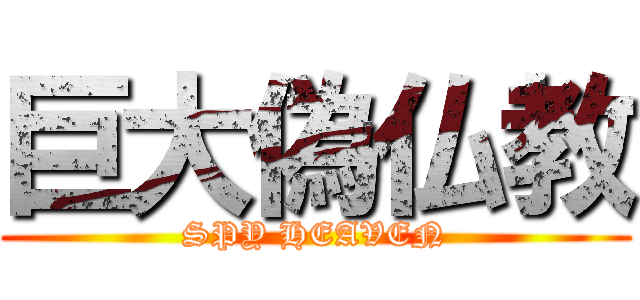 巨大偽仏教 (SPY HEAVEN)