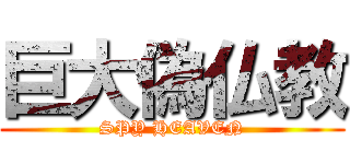 巨大偽仏教 (SPY HEAVEN)