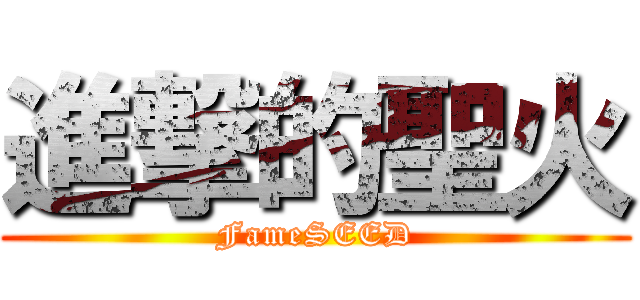 進撃的聖火 (FameSEED)