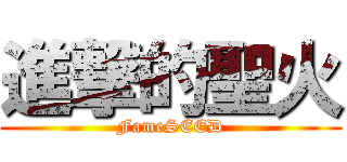 進撃的聖火 (FameSEED)