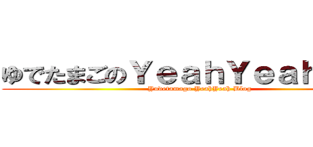ゆでたまごのＹｅａｈＹｅａｈブログ (Yudetamago YeahYeah Blog)