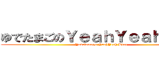 ゆでたまごのＹｅａｈＹｅａｈブログ (Yudetamago YeahYeah Blog)