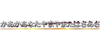 かあかあなたやまやまたはさあさかよみ (あなはたらたゆたさまらや)