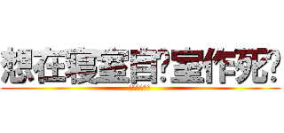 想在寝室自习室作死啊 (臣妾做不到啊)