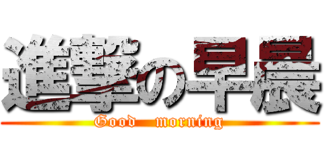 進撃の早晨 (Good   morning)