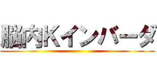 脳内Ｋインバーダ ()
