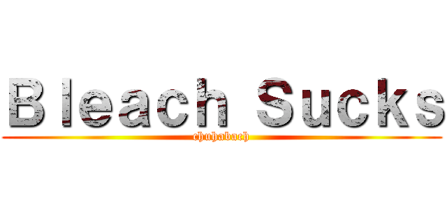 Ｂｌｅａｃｈ Ｓｕｃｋｓ (chuhabach)