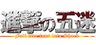 進撃の五迷 (Full five fans into Shock)