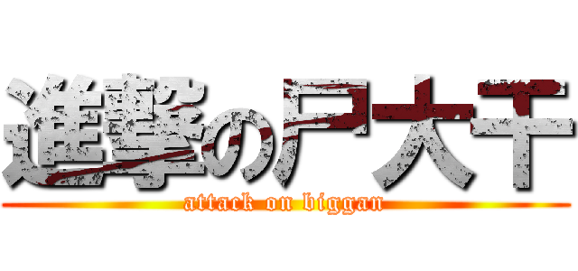 進撃の尸大干 (attack on biggan)