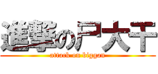 進撃の尸大干 (attack on biggan)