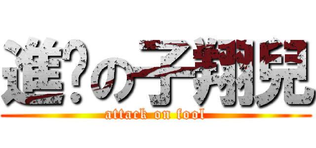 進擊の子翔兒 (attack on fool)