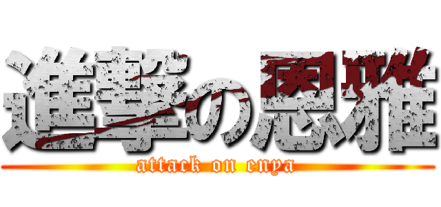進撃の恩雅 (attack on enya)