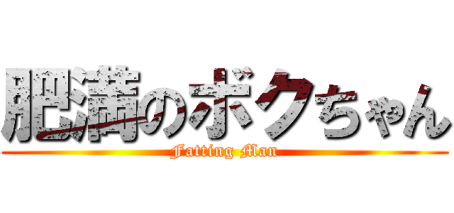 肥満のボクちゃん (Fatting Man)