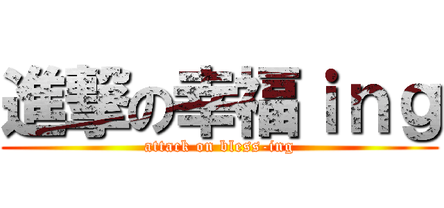 進撃の幸福ｉｎｇ (attack on bless-ing)