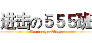 进击の５５５班 (We are goodboy)