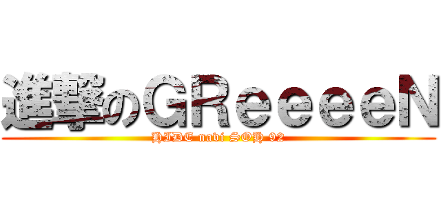 進撃のＧＲｅｅｅｅＮ (HIDE navi SOH 92)