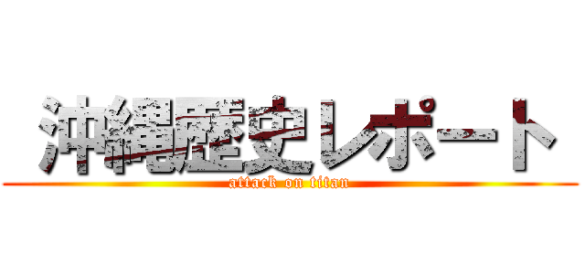  沖縄歴史レポート  (attack on titan)