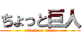 ちょっと巨人 (attack on titan)