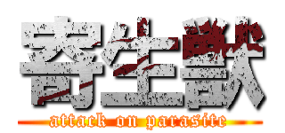 寄生獣 (attack on parasite)
