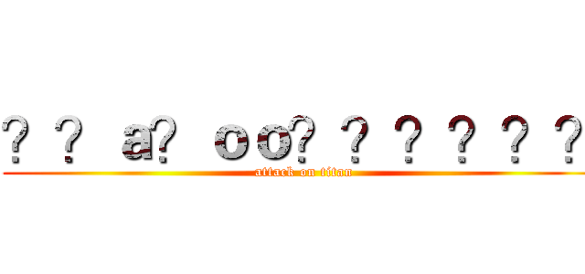 ？？ａ？ｏｏ？？？？？？ (attack on titan)