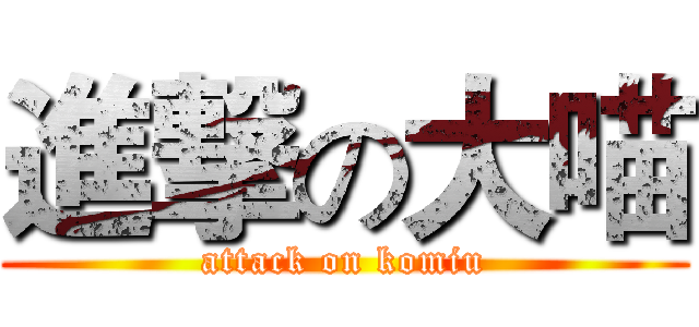 進撃の大喵 (attack on komiu)