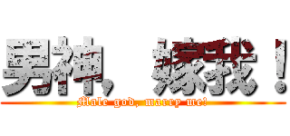 男神，嫁我！ (Male god, marry me!)