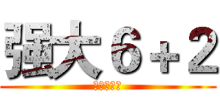 强大６＋２ (我们很叼！)