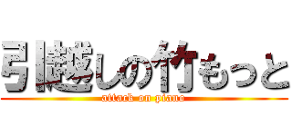 引越しの竹もっと (attack on piano)