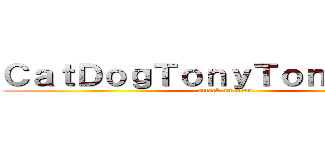 ＣａｔＤｏｇＴｏｎｙＴｏｎｙＴｏｎｙ (attack on titan)