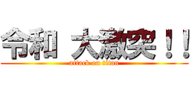 令和 大激突！！ (attack on titan)