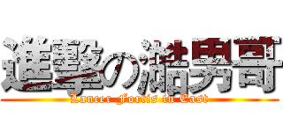 進擊の澔男哥 (Lancer Fortis in East)