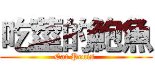 吃莖的鮑魚 (Eat Penis )