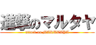 進撃のマルタヤ (attack on MARUTAYA)