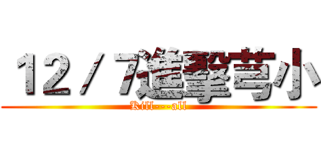 １２／７進擊芎小 (Kill---all)