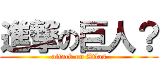 進撃の巨人？ (attack on Atlas)