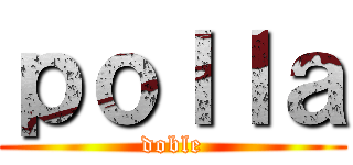 ｐｏｌｌａ (doble)